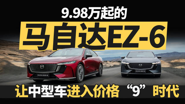9.98万起的马自达EZ-6 让中型车进入价格“9”时代