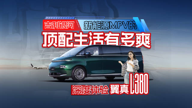 吉利银河翼真L380深度体验:新能源MPV的“顶配生活”有多爽