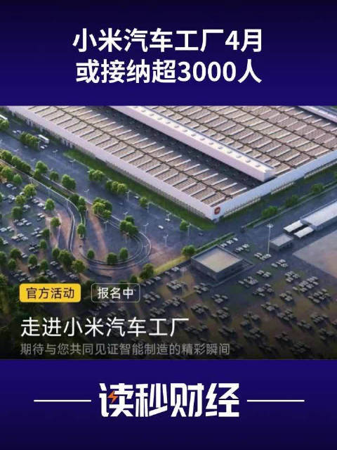 小米汽车工厂4月或接纳超3000人小米汽车工厂要成景区了
