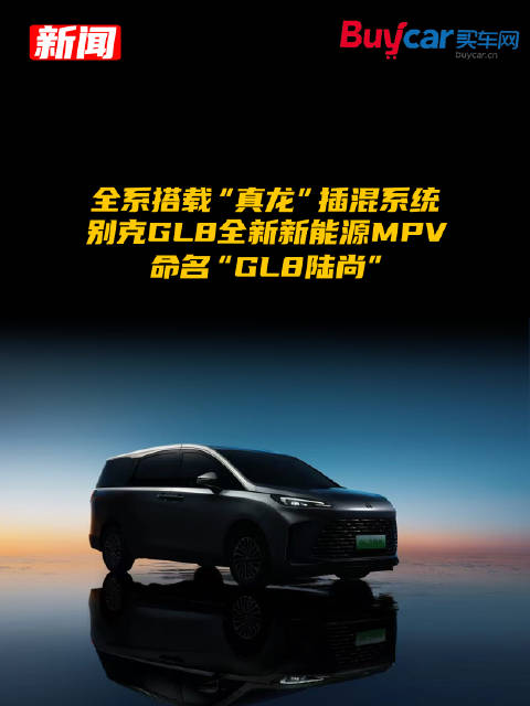 全系搭载“真龙”插混系统，别克GL8全新新能源MPV命名“GL8陆尚”