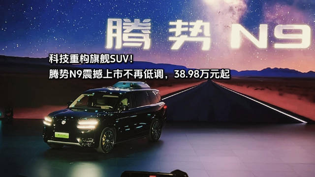 科技安全全能旗舰SUV腾势N9震撼上市不再低调，以科技致敬奋斗者时代