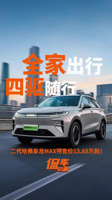 全家出行，四驱随行！二代哈弗枭龙MAX预售价13.88万元起！