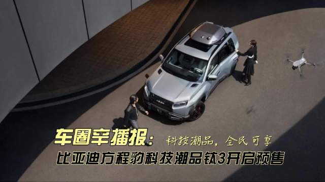 车圈辛播报 比亚迪方程豹钛3开启预售5大版本预售13.98万起