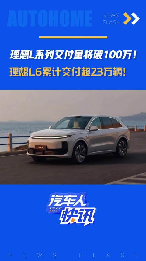 理想L系列交付量将破100万！理想L6累计交付超23万辆！汽车之家