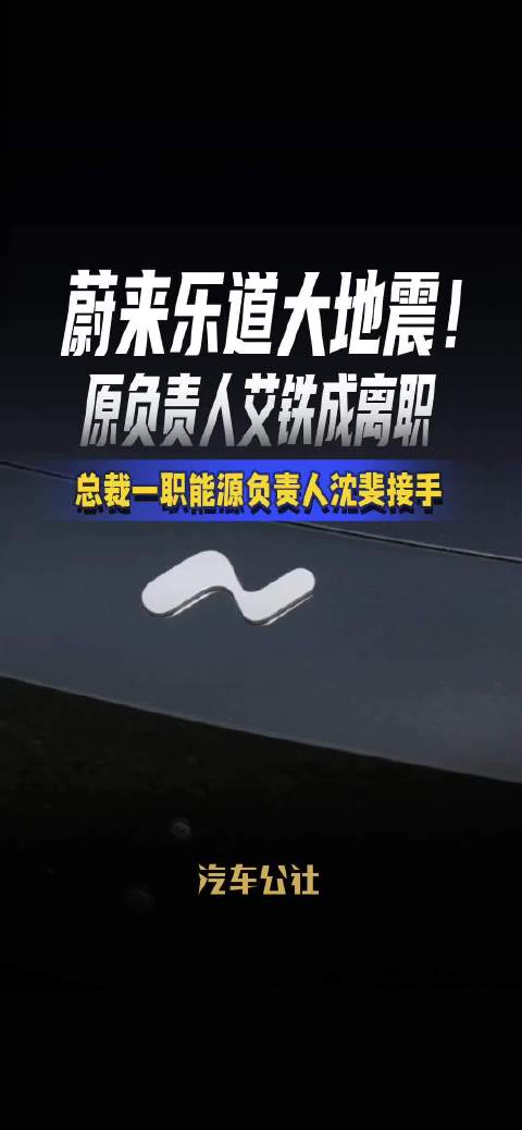 蔚来乐道大地震！ 原负责人艾铁成离职 总裁一职能源负责人沈斐接手