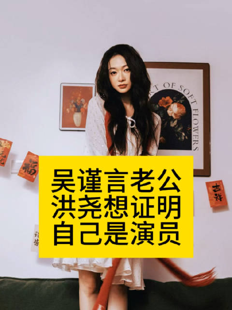 吴谨言老公洪尧想证明自己是演员洪尧想推荐来无限4的是吴谨言吗洪尧回应结婚