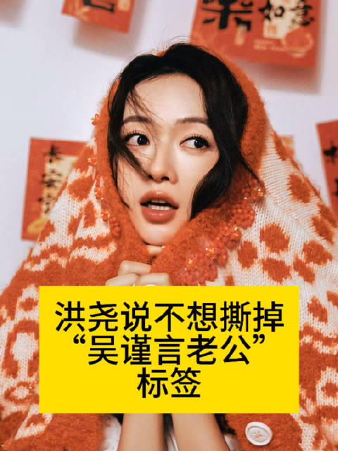 洪尧说不想撕掉“吴谨言老公”标签洪尧想推荐来无限4的是吴谨言吗洪尧回应结