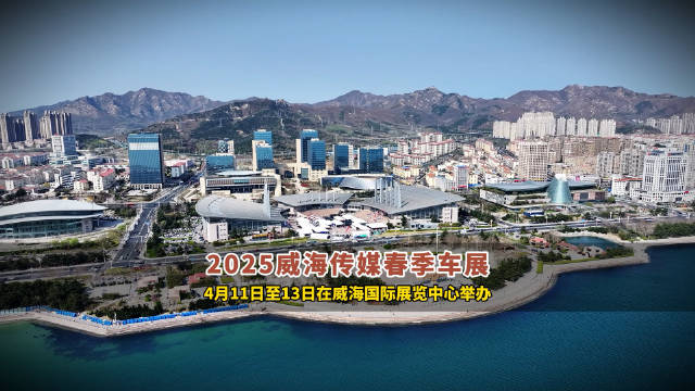 2025威海传媒春季车展，4月11日至4月13日在威海国际展览中心举办