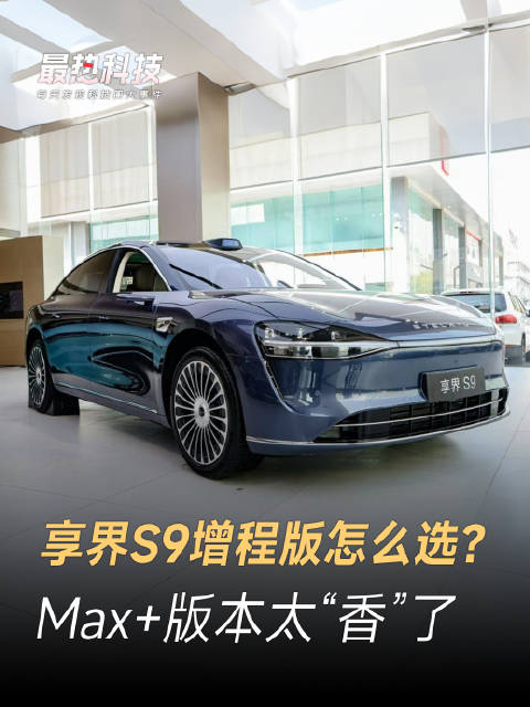 享界S9增程版怎么选？Max+版本太“香”了