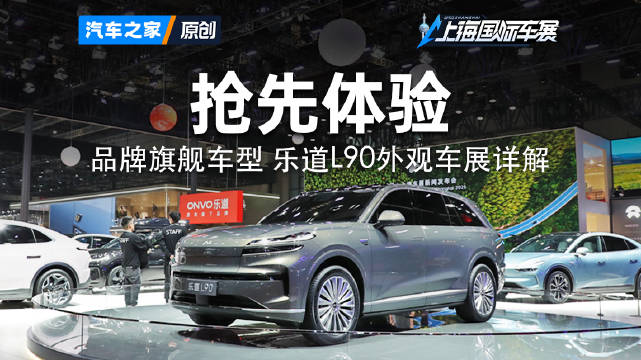 品牌旗舰车型！乐道L90外观及前备舱车展详解！