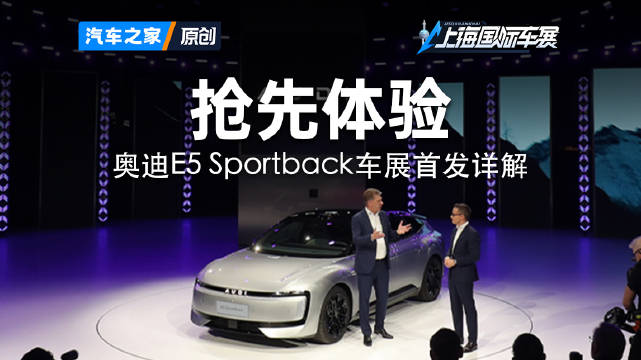 奥迪E5 Sportback车展首发详解2025上海车展 看新车来汽车之家就够了