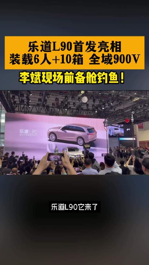 乐道L90首发亮相，装载6人+10箱，全域900V，李斌现场前备舱钓鱼！