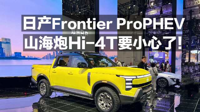 视频：日产Frontier ProPHEV 山海炮Hi-4T要小心了！