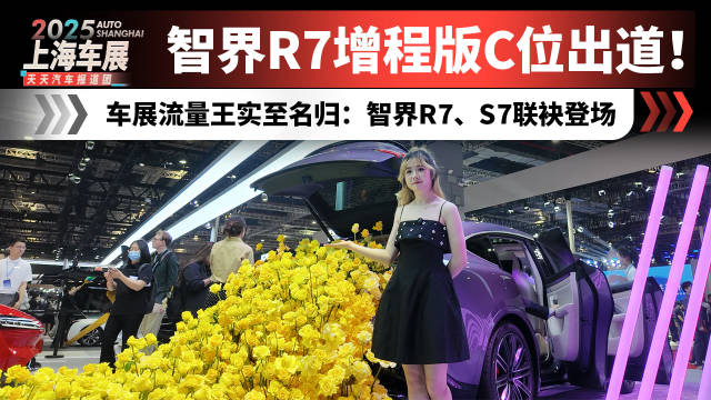 车展流量王实至名归：智界R7、S7联袂登场，R7增程版C位出道！
