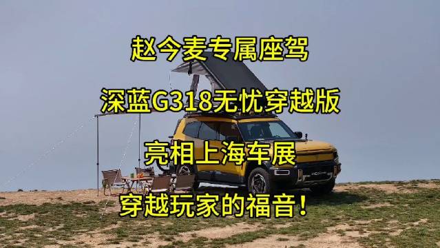 赵今麦专属座驾 深蓝G318无忧穿越版 亮相上海车展 穿越玩家的福音！