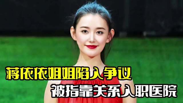 蒋依依姐姐引争议！被指靠关系入职，评论区彻底沦陷