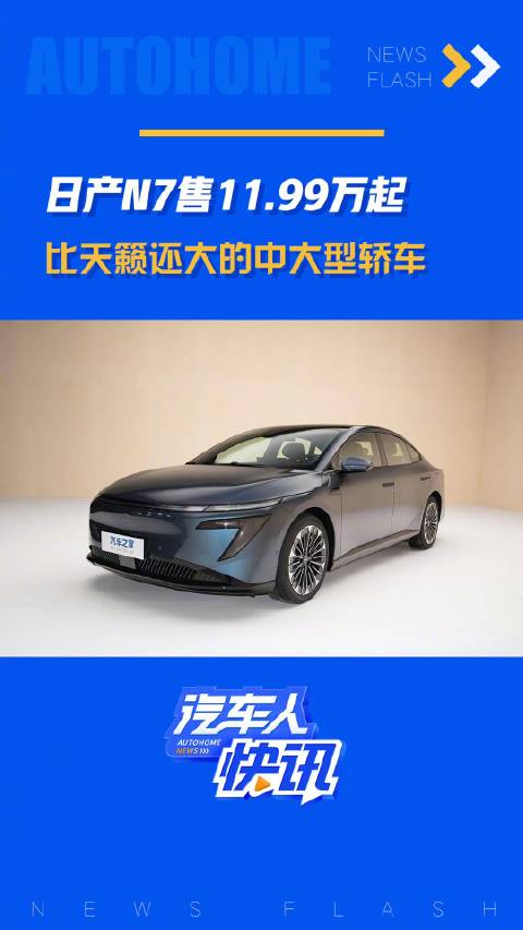 视频：日产N7售11.99万起 比天籁还大的中大型轿车！汽车之家