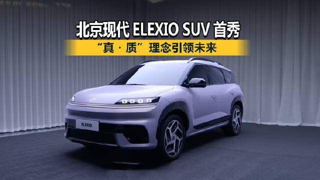 惊艳全球！北京现代 ELEXIO SUV 首秀，“真・质” 理念引领未来
