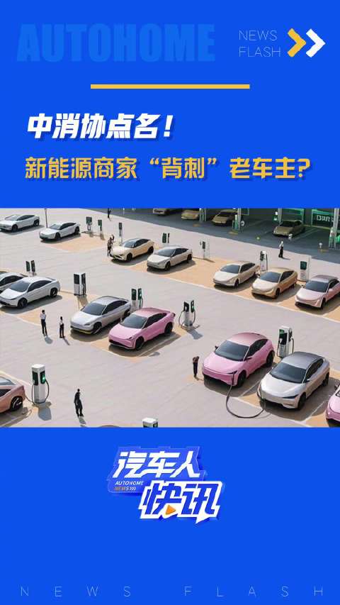 汽车人快讯中消协点名！新能源商家“背刺”老车主？汽车之家