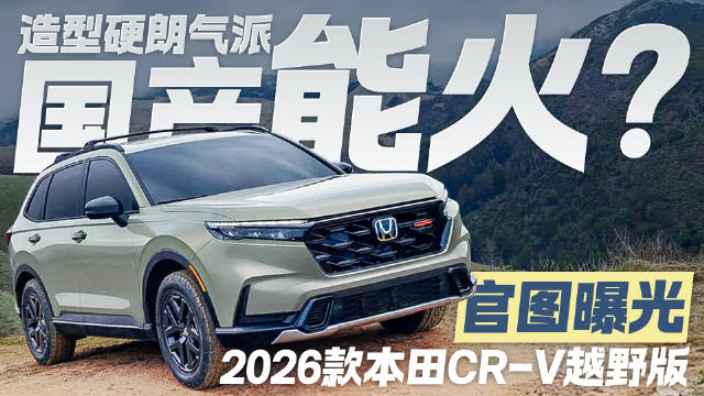 视频：2026款本田CR-V越野版官图曝光，造型硬朗够气派，国产能不能火？