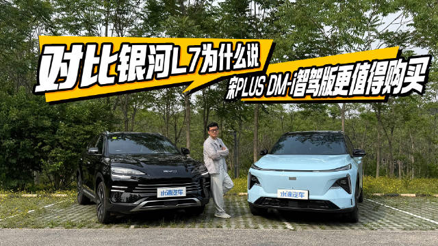 对比银河L7为什么说比亚迪宋PLUS DM-i智驾版更值得购买？