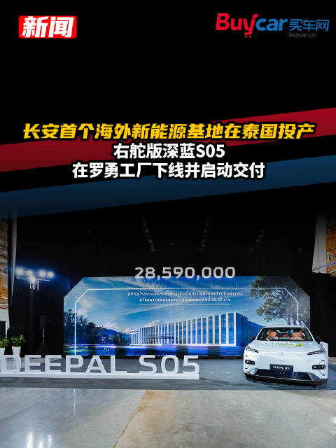 长安首个海外新能源基地在泰国投产，右舵版深蓝S05在罗勇工厂下线并启动交付