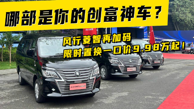 视频：哪部是你的创富神车？风行菱智再加码，限时置换一口价9.98万起