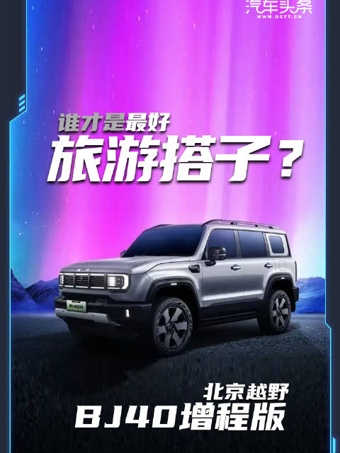 谁才是最好旅游搭子？北京越野BJ40增程版来了