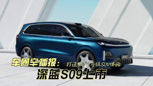 车圈辛播报 打造出百万级SUV体验 深蓝S09正式上市