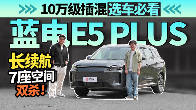 10 万级插混选车必看：蓝电 E5 PLUS长续航与7座空间双杀！