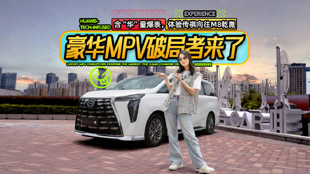 含“华”量爆表，体验传祺向往M8乾崑，豪华MPV破局者来了