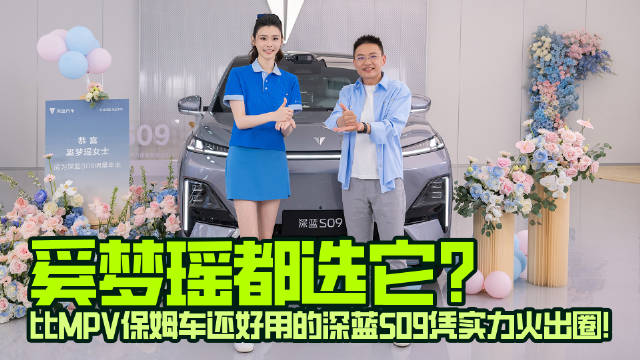 奚梦瑶都选它？比MPV保姆车还好用的深蓝S09凭实力火出圈！