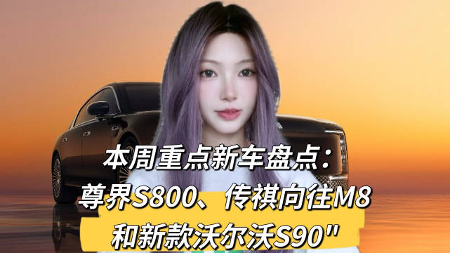 尊界S800携双版本上市，传祺M8乾崑版首发鸿蒙座舱，沃尔沃S90升级雷神大灯