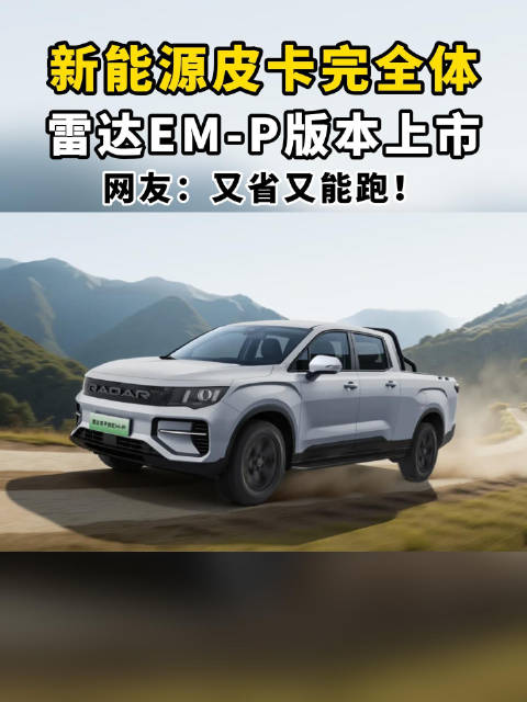 新能源皮卡完全体，雷达EM-P版本售13.98万起，又省又能跑！