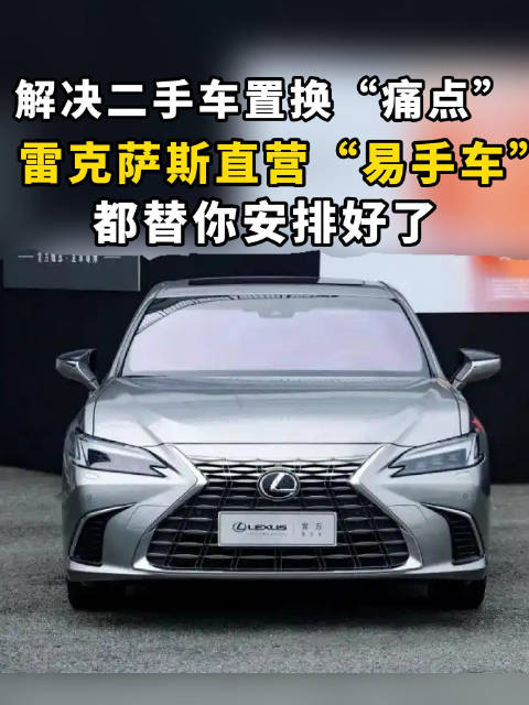 解决二手车置换痛点！雷克萨斯直营“易手车”，都替你安排好了