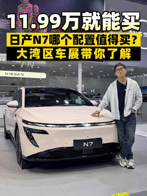 11.99万就能买！东风日产N7哪个配置最值？大湾区车展带你了解！