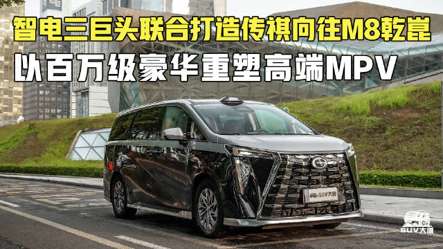 智电三巨头联合打造，传祺向往M8乾崑以百万级豪华重塑高端MPV