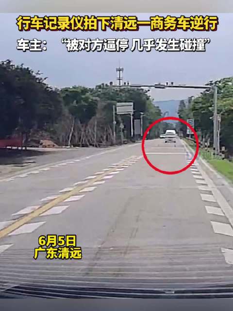 行车记录仪拍下清远一商务车逆行，车主：“被对方逼停 几乎发生碰撞”