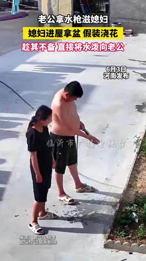 老公拿水枪滋媳妇，媳妇进屋拿盆假装浇花，趁其不备直接将水泼向老公！
