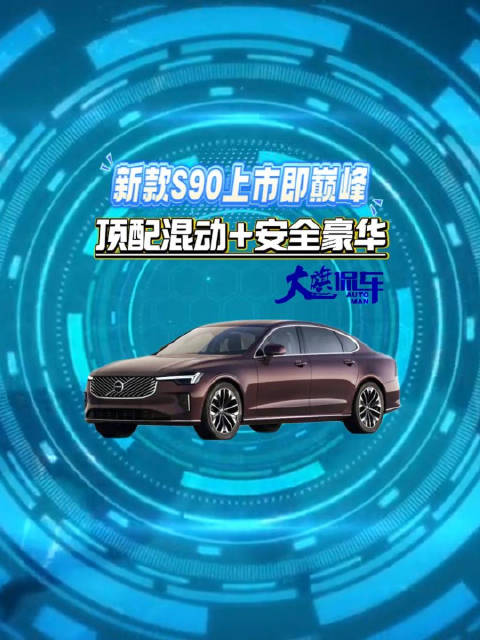 新款沃尔沃S90上市即巅峰 顶配混动+安全豪华