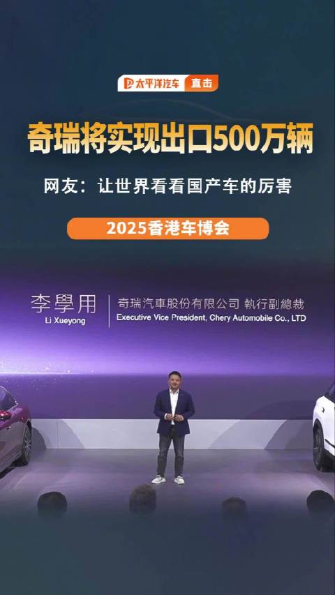国产车厉害了！2025香港车博会李学用透露，奇瑞将实现出口第500万辆！