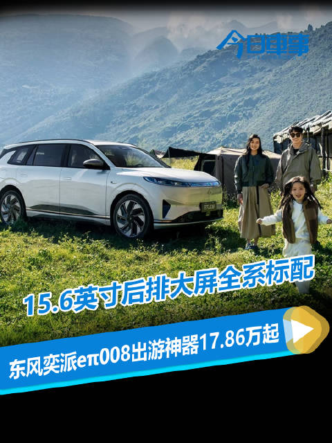 15.6英寸后排大屏全系标配！东风奕派eπ008暑假出游神器17.86万起