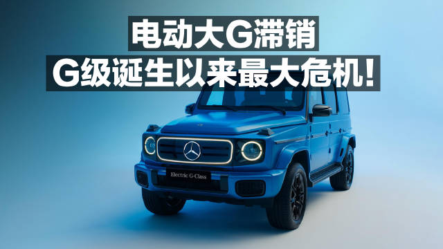 视频：电动大G滞销 G级诞生以来最大危机！
