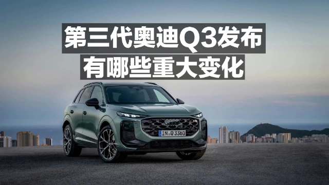 视频：第三代奥迪Q3发布 有哪些重大变化？