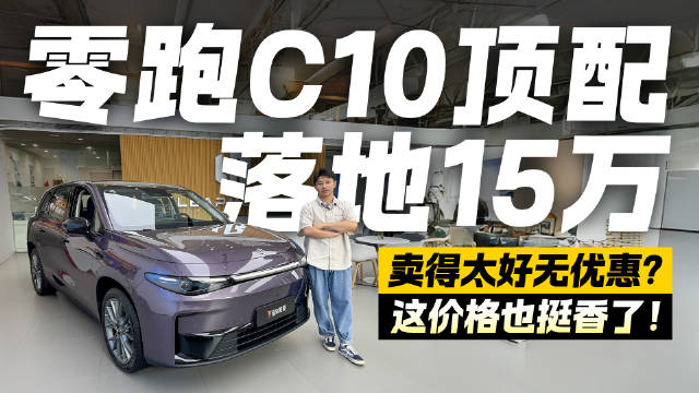 没优惠凭什么卖的这么好？零跑C10顶配落地15万 这价格也挺香了！