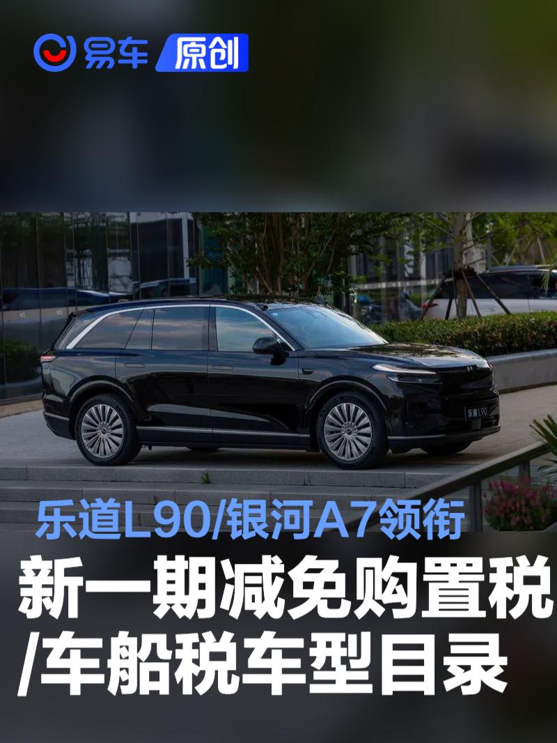 新一期减免购置税/车船税新能源车型目录:乐道L90/银河A7领衔