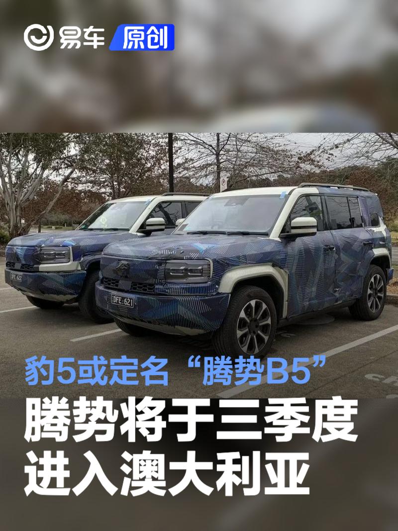 腾势品牌将于三季度进入澳大利亚 豹5将定名“腾势B5”上市