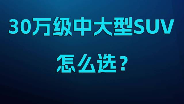 30万级中大型燃油SUV怎么选？