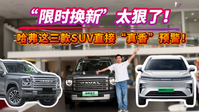 “限时换新”太狠了！哈弗这三款SUV直接“真香”预警！