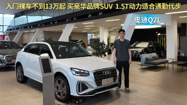 视频：入门裸车不到13万起 适合通勤代步的SUV 奥迪Q2L到底值不值？